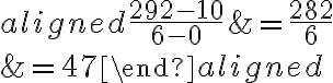 \begin{aligned}\dfrac{292-10}{6-0} &=\dfrac{282}{6} \\&=47\end{aligned}