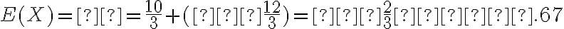 E(X)=μ=\dfrac{10}{3}+(−\dfrac{12}{3})=−\dfrac{2}{3}≈−.67