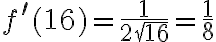 f^{\prime}(16)=\frac{1}{2 \sqrt{16}}=\frac{1}{8}