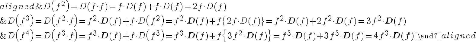 \begin{align*}\begin{aligned}&D\left(f^{2}\right)=D(f \cdot f)=f \cdot D(f)+f \cdot D(f)=2 f \cdot D(f) \\&D\left(f^{3}\right)=D\left(f^{2} \cdot f\right)=f^{2} \cdot \mathbf{D}(f)+f \cdot D\left(f^{2}\right)=f^{2} \cdot \mathbf{D}(f)+f\{2 f \cdot D(f)\}=f^{2} \cdot \mathbf{D}(f)+2 f^{2} \cdot \mathbf{D}(f)=3 f^{2} \cdot \mathbf{D}(f) \\&D\left(f^{4}\right)=D\left(f^{3} \cdot f\right)=f^{3} \cdot \mathbf{D}(f)+f \cdot D\left(f^{3}\right)=f^{3} \cdot \mathbf{D}(f)+f\left\{3 f^{2} \cdot \mathbf{D}(f)\right\}=f^{3} \cdot \mathbf{D}(f)+3 f^{3} \cdot \mathbf{D}(f)=4 f^{3} \cdot \mathbf{D}(\mathbf{f})\end{aligned}\end{align*}