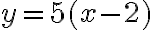 y=5(x-2)