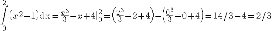 \int_{0}^{2}\left(x^{2}-1\right) \mathrm{dx}=\frac{x^{3}}{3}-x+\left.4\right|_{0} ^{2}=\left(\frac{2^{3}}{3}-2+4\right)-\left(\frac{0^{3}}{3}-0+4\right)=14 / 3- 4 = 2/3