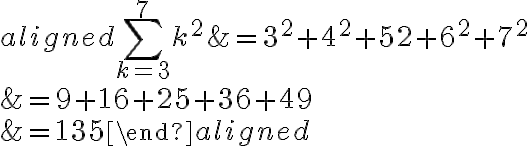 \begin{aligned}\displaystyle\sum_{k=3}^{7} k^2 &=3^2+4^2+52+6^2+7^2\\&= 9+16+25+36+49 \\&=135\end{aligned}