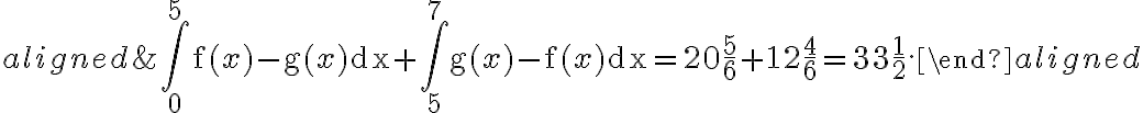 \begin{aligned}
    &\int_{0}^{5} \mathrm{f}(x)-\mathrm{g}(x) \mathrm{dx}+\int_{5}^{7} \mathrm{~g}(x)-\mathrm{f}(x) \mathrm{dx}=20 \frac{5}{6}+12 \frac{4}{6}=33 \frac{1}{2} .
    \end{aligned}
