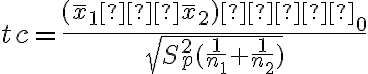 tc=\dfrac{(\overline x_1−\overline x_2)−δ_0}{\sqrt{S_p^2(\dfrac{1}{n_1}+\dfrac{1}{n_2})}}