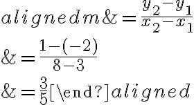 \begin{aligned}m &=\dfrac{y_{2}-y_{1}}{x_{2}-x_{1}} \\&=\dfrac{1-(-2)}{8-3} \\&=\dfrac{3}{5}\end{aligned}