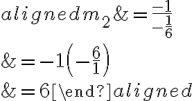\begin{aligned}m_{2} &=\dfrac{-1}{-\dfrac{1}{6}} \\&=-1\left(-\dfrac{6}{1}\right) \\&=6\end{aligned}
