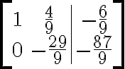  \left[ \begin{array}{cc|c} 1 & \frac{4}{9} & -\frac{6}{9} \\ 0 & -\frac{29}{9} & -\frac{87}{9} \end{array} \right] 