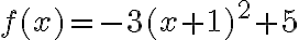 f(x)= -3(x+1)^2+5