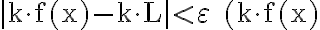 |\mathrm{k} \cdot \mathrm{f}(\mathrm{x})-\mathrm{k} \cdot \mathrm{L}| < \varepsilon \quad(\mathrm{k} \cdot \mathrm{f}(\mathrm{x})