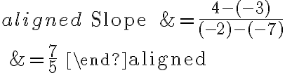 \begin{aligned}
\text { Slope } &=\frac{4-(-3)}{(-2)-(-7)} \\
&=\frac{7}{5}
\end{aligned}