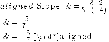 \begin{aligned}
\text { Slope } &=\frac{-3-2}{3-(-4)} \\
&=\frac{-5}{7} \\
&=-\frac{5}{7}
\end{aligned}