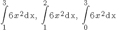 \int_{1}^{3} 6 x^{2} \mathrm{dx}, \quad \int_{1}^{2} 6 x^{2} \mathrm{dx}, \quad \int_{0}^{3} 6 x^{2} \mathrm{dx}