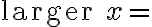 \text{larger }x=