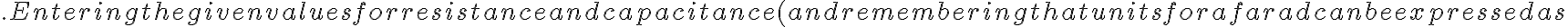. Entering the given values for resistance and capacitance (and remembering that units for a farad can be expressed as 