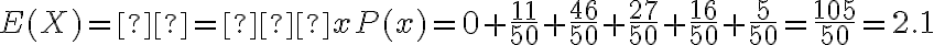 E(X)=μ=∑xP(x)=0+\dfrac{11}{50}+\dfrac{46}{50}+\dfrac{27}{50}+\dfrac{16}{50}+\dfrac{5}{50}=\dfrac{105}{50}=2.1
