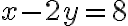 x - 2y = 8