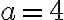 a = 4