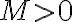 M > 0