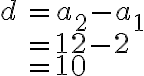 \begin{array}{ll}d &= a_2 - a_1 \\&= 12 - 2 \\&=10\end{array}