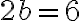 2b = 6