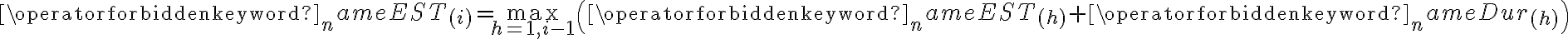 \operatorname{EST}_{(i)}=\max _{h=1, i-1}\left(\operatorname{EST}_{(h)}+\operatorname{Dur}_{(h)}\right)