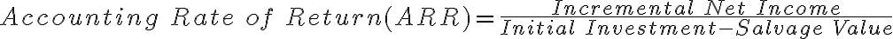 Accounting\ Rate\ of\ Return (ARR) = \frac{Incremental\ Net\ Income}{Initial\ Investment - Salvage\ Value}