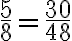 \dfrac{5}{8}=\dfrac{30}{48}