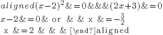 \begin{aligned}
(x-2)^{2} &=0 & & &(2 x+3) &=0 \\
x-2 &=0 & \text { or } & & x &=-\frac{3}{2} \\
x &=2 & & &
\end{aligned}