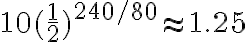 10(\dfrac{1}{2})^{240/80} \approx 1.25