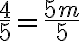 \dfrac{4}{{5}} = \dfrac{5m}{{5}}