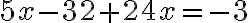 5x - 32 + 24x = -3
