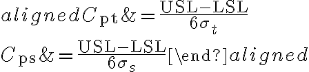 \begin{aligned}
C_{\mathrm{pt}} &=\frac{\mathrm{USL}-\mathrm{LSL}}{6 \sigma_{t}} \\
C_{\mathrm{ps}} &=\frac{\mathrm{USL}-\mathrm{LSL}}{6 \sigma_{s}}
\end{aligned}