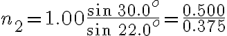 n_{2}=1.00\frac{sin\: 30.0^{o}}{sin\: 22.0^{o}}=\frac{0.500}{0.375}