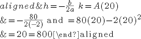 \begin{aligned}&h=-\frac{b}{2 a} \quad k=A(20)\\&=-\frac{80}{2(-2)} \text { and }=80(20)-2(20)^{2}\\&=20=800\end{aligned}