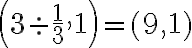 \left(3\div {\dfrac{1}3},1\right)=(9,1)
