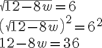  \sqrt{12-8w}=6\\\\\left(\sqrt{12-8w}\right)^2=6^{{2}}\\\\12-8w=36 