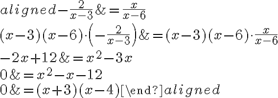 \begin{aligned}-\dfrac{2}{x-3}&=\dfrac{x}{x-6}\\\\(x-3)(x-6)\cdot\left(-\dfrac{2}{x-3}\right)&=(x-3)(x-6)\cdot\dfrac{x}{x-6}\\\\-2x+12&=x^2-3x\\\\0&=x^2-x-12\\\\0&=(x+3)(x-4)\end{aligned}