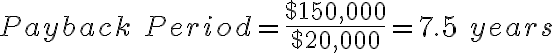 Payback\ Period= \frac{$150,000}{$20,000}=7.5\ years