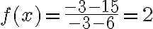 f(x)=\dfrac{-3 - 15}{-3 - 6}=2