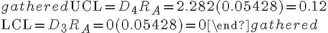 \begin{gathered}
\mathrm{UCL}=D_{4} R_{A}=2.282(0.05428)=0.12 \\
\mathrm{LCL}=D_{3} R_{A}=0(0.05428)=0
\end{gathered}