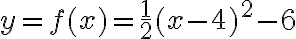 y=f(x)=\dfrac{1}{2}(x-4)^2-6