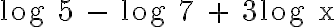\text{log 5 - log 7 + 3log x}