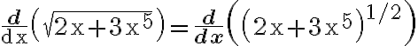 \frac{\mathbf{d}}{\mathrm{dx}}\left(\sqrt{2 \mathrm{x}+3 \mathrm{x}^{5}}\right)=\frac{\mathbf{d}}{\mathbf{d x}}\left(\left(2 \mathrm{x}+3 \mathrm{x}^{5}\right)^{1 / 2}\right)