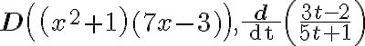 \mathbf{D}\left(\left(x^{2}+1\right)(7 x-3)\right), \frac{\mathbf{d}}{\text { dt }}\left(\frac{3 t-2}{5 t+1}\right)