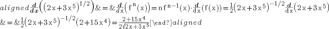 \begin{align*}\begin{aligned}\frac{\mathbf{d}}{\mathbf{d x}}\left(\left(2 \mathrm{x}+3 \mathrm{x}^{5}\right)^{1 / 2}\right) &=\frac{\mathbf{d}}{d \mathrm{x}}\left(\mathrm{f}^{\mathrm{n}}(\mathrm{x})\right)=\mathrm{n} \mathrm{f}^{\mathrm{n}-1}(\mathrm{x}) \cdot \frac{\mathbf{d}}{\mathrm{dx}}(\mathrm{f}(\mathrm{x}))=\frac{1}{2}\left(2 \mathrm{x}+3 \mathrm{x}^{5}\right)^{-1 / 2} \frac{\mathbf{d}}{\mathrm{dx}}\left(2 \mathrm{x}+3 \mathrm{x}^{5}\right) \\&=\frac{1}{2}\left(2 \mathrm{x}+3 \mathrm{x}^{5}\right)^{-1 / 2}\left(2+15 \mathrm{x}^{4}\right)=\frac{2+15 \mathrm{x}^{4}}{2 \sqrt{2 \mathrm{x}+3 \mathrm{x}^{5}}}\end{aligned}\end{align*}