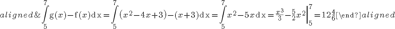 \begin{aligned}
    &\int_{5}^{7} \mathrm{~g}(x)-\mathrm{f}(x) \mathrm{dx}=\int_{5}^{7}\left(x^{2}-4 x+3\right)-(x+3) \mathrm{dx}=\int_{5}^{7} x^{2}-5 x \mathrm{dx}=\frac{x^{3}}{3}-\left.\frac{5}{2} x^{2}\right|_{5} ^{7}=12 \frac{4}{6}
    \end{aligned}