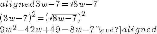  \begin{aligned} 3w-7=\sqrt{8w-7}\\\\\left(3w-7\right)^2=\left(\sqrt{8w-7}\right)^{{2}}\\\\9w^2-42w+49=8w-7\end{aligned} 