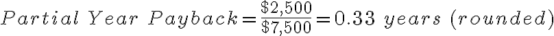 Partial\ Year\ Payback = \frac{$2,500}{$7,500}=0.33\ years\ (rounded)