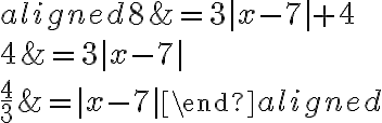 \begin{aligned}8 &= 3{|x-7|} +4\\\\4 &= 3{|x-7|}\\\\\dfrac{4}{3} &= {|x-7|}\end{aligned}